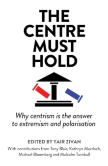 The Centre Must Hold : Why Centrism is the Answer to Extremism and Polarisation