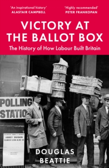 Victory at the Ballot Box : The History of How Labour Built Britain