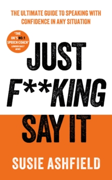 Just F**king Say It : The Ultimate Guide to Speaking with Confidence In Any Situation