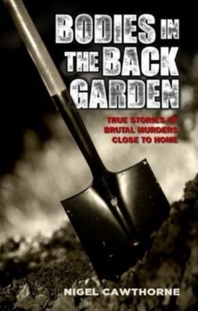 Bodies in the Back Garden - True Stories of Brutal Murders Close to Home