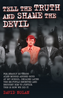 Tell the Truth and Shame the Devil : For Nearly 20 Years Alan Morris Abused Boys at My School. Decades Later the Ex-Pupils Reuinted and Brought Him to Justice. This is How We Did it, Paperback Book Tell the Truth and Shame the Devil : For Nearly 20 Years Alan Morris Abused Boys at My School. Decades Later the Ex-Pupils Reuinted and Brought Him to Justice. This is How We Did it, Paperback Book