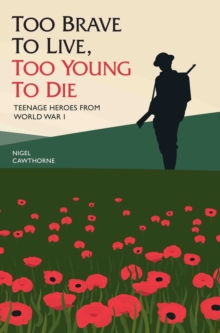 Too Brave to Live, Too Young to Die : Teenage Heroes from World War I, Hardback Book Too Brave to Live, Too Young to Die : Teenage Heroes from World War I, Hardback Book
