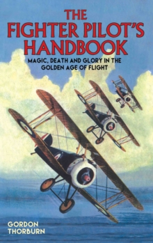 The Fighter Pilot's Handbook : Magic, Death and Glory in the Golden Age of Flight, Hardback Book The Fighter Pilot's Handbook : Magic, Death and Glory in the Golden Age of Flight, Hardback Book