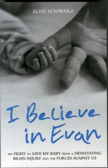 I Believe in Evan : My Fight to Save My Baby from a Devastating Brain Injury and the Forces Against Us, Paperback Book I Believe in Evan : My Fight to Save My Baby from a Devastating Brain Injury and the Forces Against Us, Paperback Book