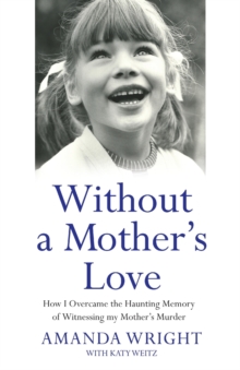 Without a Mother's Love : How I Overcame the Haunting Memory of Witnessing My Mother's Murder, Paperback / softback Book Without a Mother's Love : How I Overcame the Haunting Memory of Witnessing My Mother's Murder, Paperback / softback Book