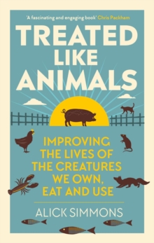 Treated Like Animals : Improving the Lives of the Creatures We Own, Eat and Use