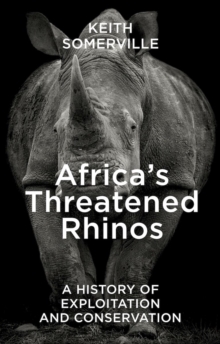 Africa's Threatened Rhinos : A History Of Exploitation And Conservation