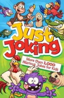 Just Joking: More Than 1,000 Hilarious Jokes for Kids, Paperback / softback Book Just Joking: More Than 1,000 Hilarious Jokes for Kids, Paperback / softback Book
