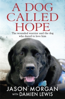 A Dog Called Hope : The wounded warrior and the dog who dared to love him, Hardback Book A Dog Called Hope : The wounded warrior and the dog who dared to love him, Hardback Book