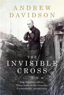 The Invisible Cross : One Frontline Officer, Three Years in the Trenches, a Remarkable Untold Story, Hardback Book The Invisible Cross : One Frontline Officer, Three Years in the Trenches, a Remarkable Untold Story, Hardback Book