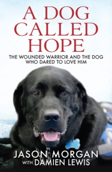 A Dog Called Hope : The wounded warrior and the dog who dared to love him