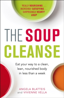 The Soup Cleanse : Eat Your Way to a Clean, Lean, Nourished Body in Less than a Week