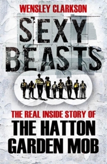 Sexy Beasts : The Inside Story of the Hatton Garden Heist, Hardback Book Sexy Beasts : The Inside Story of the Hatton Garden Heist, Hardback Book