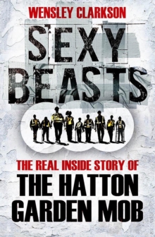 Sexy Beasts : The Inside Story of the Hatton Garden Heist