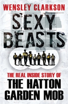 Sexy Beasts : The Inside Story of the Hatton Garden Heist