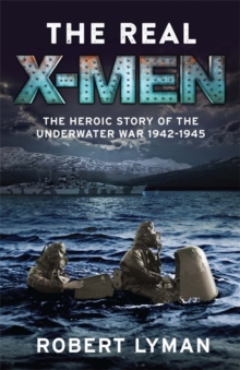 The Real X-Men : The Heroic Story of the Underwater War 1942-1945, Hardback Book The Real X-Men : The Heroic Story of the Underwater War 1942-1945, Hardback Book