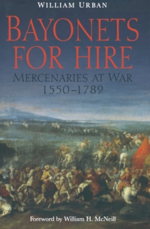 Bayonets For Hire : Mercenaries at War, 1550-1789