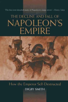 Decline and Fall of Napoleon's Empire : How the Emperor Self-Destructed