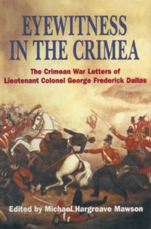 Eyewitness in the Crimea : The Crimean War Letters of Lieutenant Colonel George Frederick Dallas