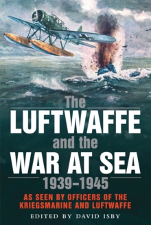 The Luftwaffe and the War at Sea : As Seen By Officers of the Kriegsmarine and Luftwaffe