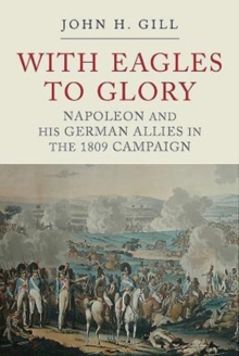 With Eagles to Glory : Napoleon and his German Allies in the 1809 Campaign