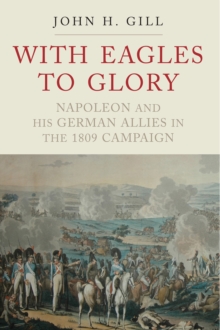 With Eagles to Glory : Napoleon and his German Allies in the 1809 Campaign