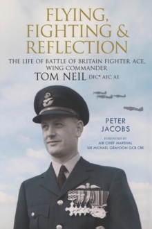 Flying, Fighting and Reflection : The Life of Battle of Britain Fighter Ace, Wing Commander Tom Neil DFC* AFC AE