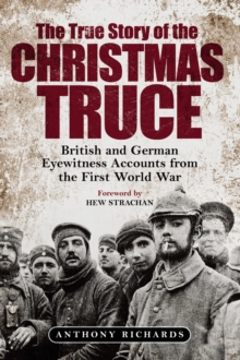 The True Story of the Christmas Truce : British and German Eyewitness Accounts from World War I