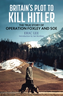 Britain's Plot to Kill Hitler : The True Story of Operation Foxley and SOE