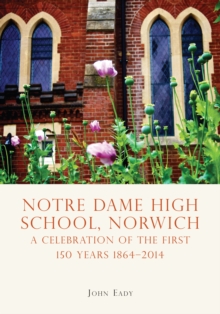 Notre Dame High School, Norwich : A Celebration of the First 150 Years 18642014