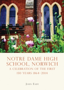 Notre Dame High School, Norwich : A celebration of the first 150 years 1864 2014