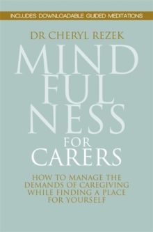 Mindfulness for Carers : How to Manage the Demands of Caregiving While Finding a Place for Yourself