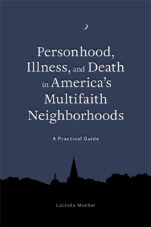 Personhood, Illness, and Death in America's Multifaith Neighborhoods : A Practical Guide, EPUB eBook Personhood, Illness, and Death in America's Multifaith Neighborhoods : A Practical Guide, EPUB eBook