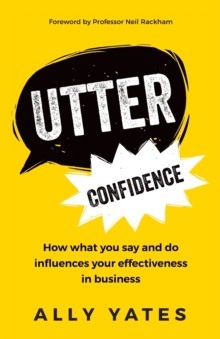 Utter Confidence : How what you say and do influences your effectiveness in business, Paperback / softback Book Utter Confidence : How what you say and do influences your effectiveness in business, Paperback / softback Book