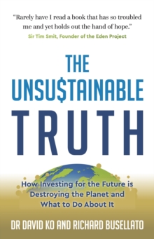 The Unsustainable Truth : How Investing for the Future is Destroying the Planet and What to Do About It