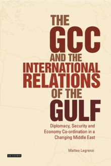 The GCC and the International Relations of the Gulf : Diplomacy, Security and Economic Coordination in a Changing Middle East, Paperback / softback Book The GCC and the International Relations of the Gulf : Diplomacy, Security and Economic Coordination in a Changing Middle East, Paperback / softback Book