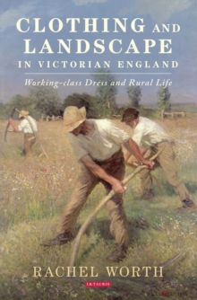 Clothing and Landscape in Victorian England : Working-Class Dress and Rural Life, Hardback Book Clothing and Landscape in Victorian England : Working-Class Dress and Rural Life, Hardback Book