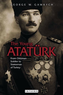 The Young Ataturk : From Ottoman Soldier to Statesman of Turkey