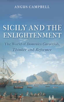 Sicily and the Enlightenment : The World of Domenico Caracciolo, Thinker and Reformer