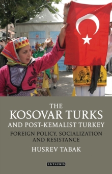 The Kosovar Turks and Post-Kemalist Turkey : Foreign Policy, Socialization and Resistance, Hardback Book The Kosovar Turks and Post-Kemalist Turkey : Foreign Policy, Socialization and Resistance, Hardback Book