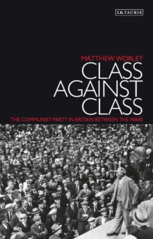 Class Against Class : The Communist Party in Britain Between the Wars, Paperback Book Class Against Class : The Communist Party in Britain Between the Wars, Paperback Book