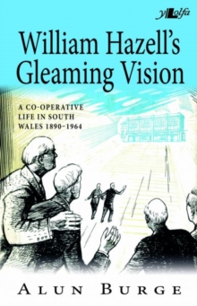 William Hazell's Gleaming Vision - A Co-Operative Life in South Wales 1890-1964, Paperback / softback Book William Hazell's Gleaming Vision - A Co-Operative Life in South Wales 1890-1964, Paperback / softback Book