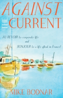 Against the Current : Au revoir to corporate life and bonjour to a life afloat in France!, Paperback Book Against the Current : Au revoir to corporate life and bonjour to a life afloat in France!, Paperback Book