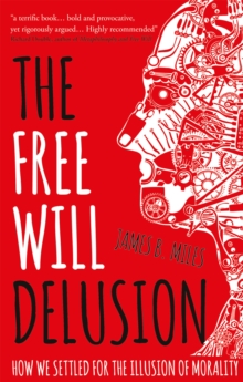 The Free Will Delusion : How We Settled for the Illusion of Morality