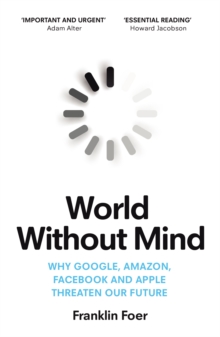 World Without Mind : Why Google, Amazon, Facebook and Apple threaten our future