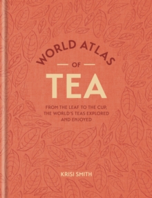 World Atlas of Tea : From the leaf to the cup, the world's teas explored and enjoyed