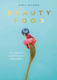 Beauty Food : 85 recipes for health & beauty from within