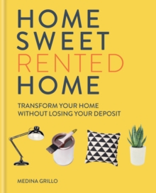 Home Sweet Rented Home : Transform Your Home Without Losing Your Deposit