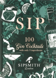 Sipsmith: Sip : 100 gin cocktails with only three ingredients