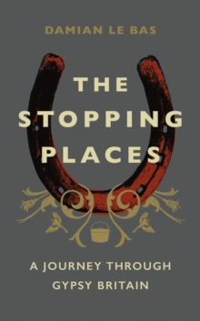The Stopping Places : A Journey Through Gypsy Britain, Hardback Book The Stopping Places : A Journey Through Gypsy Britain, Hardback Book